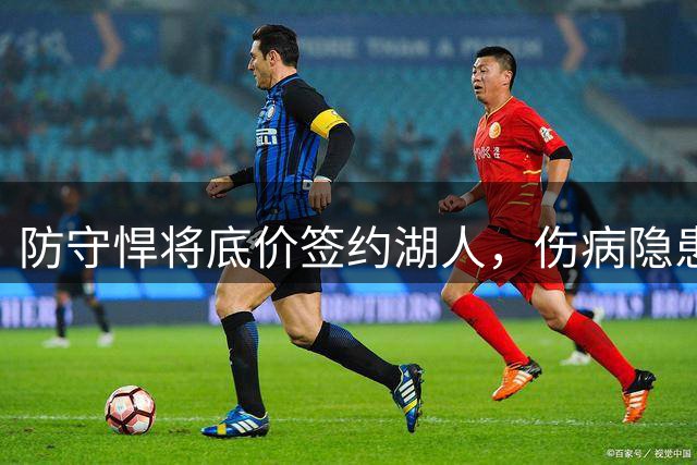 防守悍将底价签约湖人，伤病隐患成最大变数